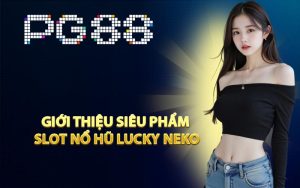 Giới thiệu siêu phẩm slot Nổ Hũ Lucky Neko