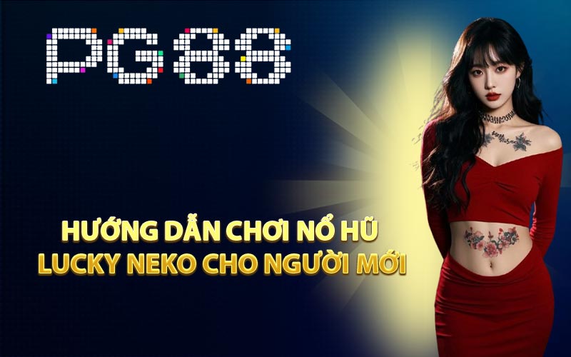 Hướng dẫn chơi Nổ Hũ Lucky Neko cho người mới